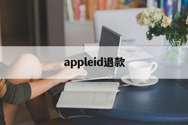 appleid退款(苹果id账号有钱怎么退出来)