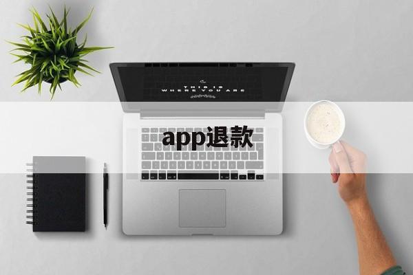 app退款(app退款人工客服电话多少)