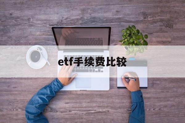 etf手续费比较(etf手续费用和股票一样吗)